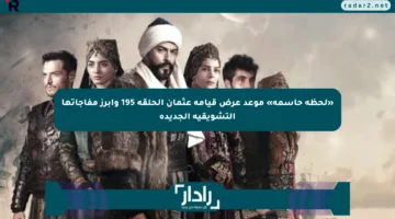 «لحظة حاسمة» موعد عرض قيامة عثمان الحلقة 195 وأبرز مفاجآتها التشويقية الجديدة